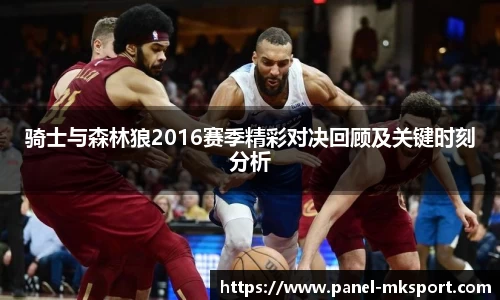 骑士与森林狼2016赛季精彩对决回顾及关键时刻分析