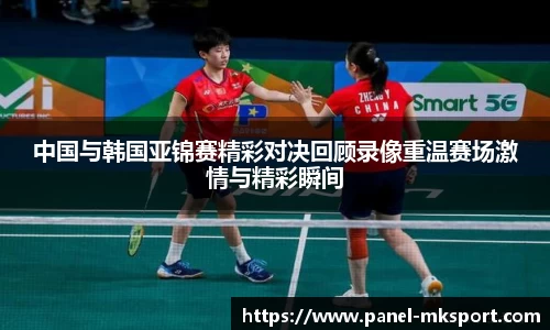 中国与韩国亚锦赛精彩对决回顾录像重温赛场激情与精彩瞬间