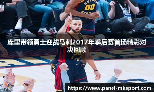 库里带领勇士迎战马刺2017年季后赛首场精彩对决回顾
